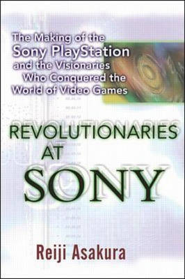 Revolutionaries at Sony: The Making of the Sony Playstation and The Visionaries Who Conquered The World of Video Games - Reiji Asakura