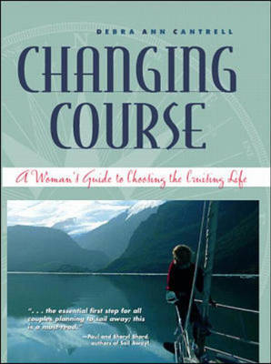 Changing Course: A Woman's Guide to Choosing the Cruising Life - Debra Cantrell