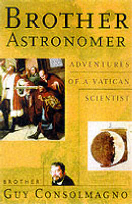 Brother Astronomer: Adventures of a Vatican Scientist - Guy Consolmagno