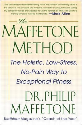 The Maffetone Method:  The Holistic,  Low-Stress, No-Pain Way to Exceptional Fitness - Philip Maffetone