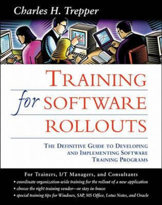 Training for Software Rollouts: The Definitive Guide to Developing and Implementing Software Training Programs - Charles Trepper