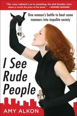 I See Rude People: One Woman’s Battle to Beat Some Manners into Impolite Society - Amy Alkon