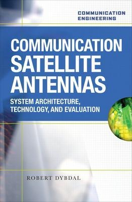 Communication Satellite Antennas: System Architecture, Technology, and Evaluation - Robert Dybdal