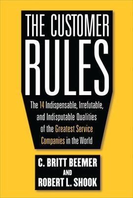 The Customer Rules: The 14 Indispensible, Irrefutable, and Indisputable Qualities of the Greatest Service Companies in the World - C. Britt Beemer, Robert Shook