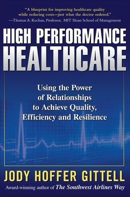 High Performance Healthcare: Using the Power of Relationships to Achieve Quality, Efficiency and Resilience - Jody Hoffer Gittell