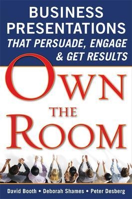 Own the Room: Business Presentations that Persuade, Engage, and Get Results - David Booth, Deborah Shames, Peter Desberg