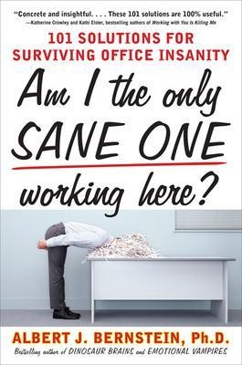 Am I The Only Sane One Working Here?: 101 Solutions for Surviving Office Insanity - Albert Bernstein