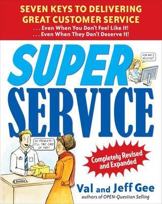 Super Service:  Seven Keys to Delivering Great Customer Service...Even When You Don't Feel Like It!...Even When They Don't Deserve It!, Completely Revised and Expanded - Jeff Gee, Val Gee