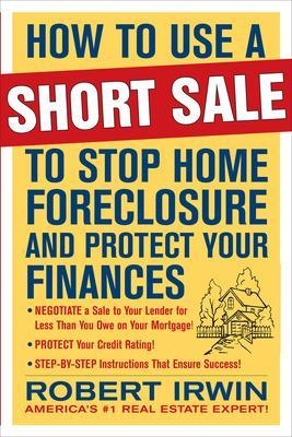 How to Use a Short Sale to Stop Home Foreclosure and Protect Your Finances - Robert Irwin