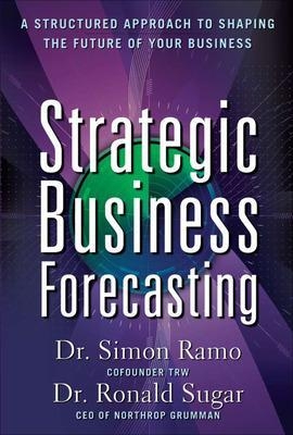 Strategic Business Forecasting: A Structured Approach to Shaping the Future of Your Business - Simon Ramo, Ronald Sugar