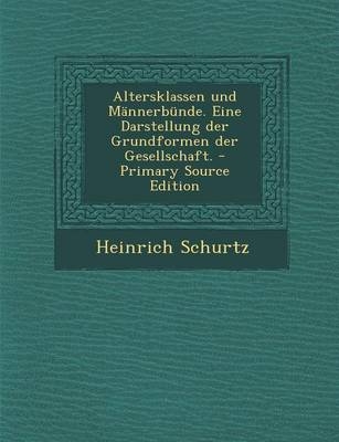 Altersklassen Und Mannerbunde. Eine Darstellung Der Grundformen Der Gesellschaft. - Heinrich Schurtz