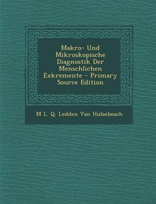 Makro- Und Mikroskopische Diagnostik Der Menschlichen Exkremente - Primary Source Edition - M L Q Ledden Van Hulsebosch