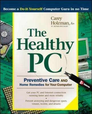 The Healthy PC: Preventive Care and Home Remedies for Your Computer - Carey Holzman