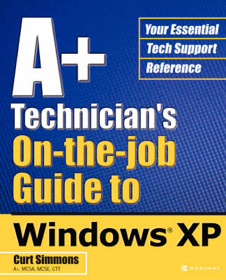 A+ Technician's On-the-Job Guide to Windows XP - Curt Simmons