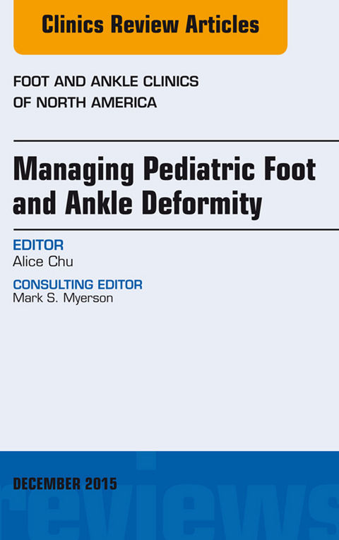 Managing Pediatric Foot and Ankle Deformity, An issue of Foot and Ankle Clinics of North America -  Alice Chu