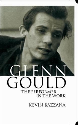 Glenn Gould: The Performer in the Work - Kevin Bazzana