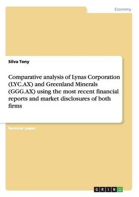 Comparative analysis of Lynas Corporation (LYC.AX) and Greenland Minerals (GGG.AX) using the most recent financial reports and market disclosures of both firms - Silva Tony