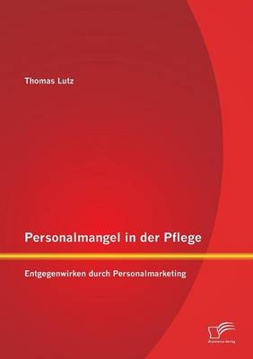 Personalmangel in der Pflege: Entgegenwirken durch Personalmarketing - Thomas Lutz