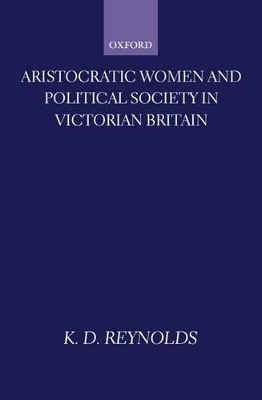 Aristocratic Women and Political Society in Victorian Britain - K. D. Reynolds