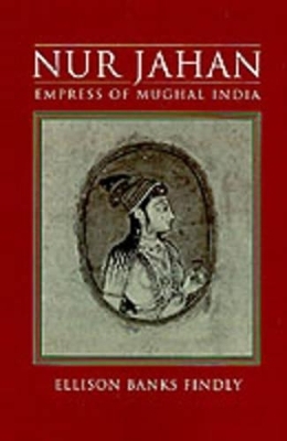 Nur Jahan: Empress of Mughal India - Ellison Banks Findly