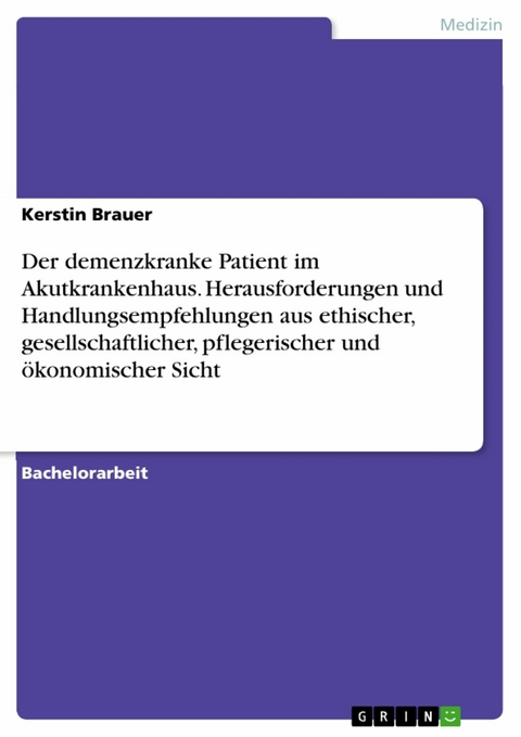 Der demenzkranke Patient im Akutkrankenhaus. Herausforderungen und Handlungsempfehlungen aus ethischer, gesellschaftlicher, pflegerischer und ökonomischer Sicht -  Kerstin Brauer