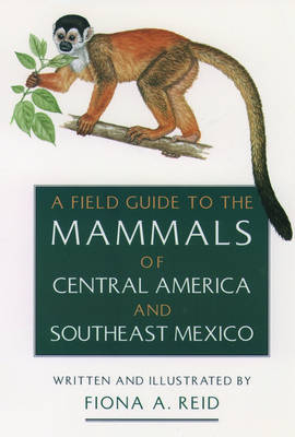 A Field Guide to the Mammals of Central America and Southeast Mexico - Fiona A. Reid