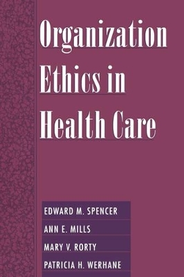 Organization Ethics in Health Care - Edward M. Spencer, Ann E. Mills, Mary V. Rorty, Patricia H. erhane