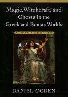 Magic, Witchcraft and Ghosts in Greek and Roman Worlds - Daniel Ogden