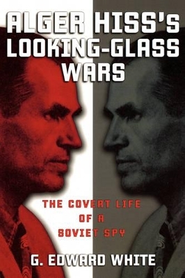 Alger Hiss's Looking-Glass Wars - G. Edward White