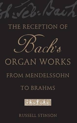 The Reception of Bach's Organ Works from Mendelssohn to Brahms - Russell Stinson