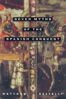 Seven Myths of the Spanish Conquest - Matthew Restall