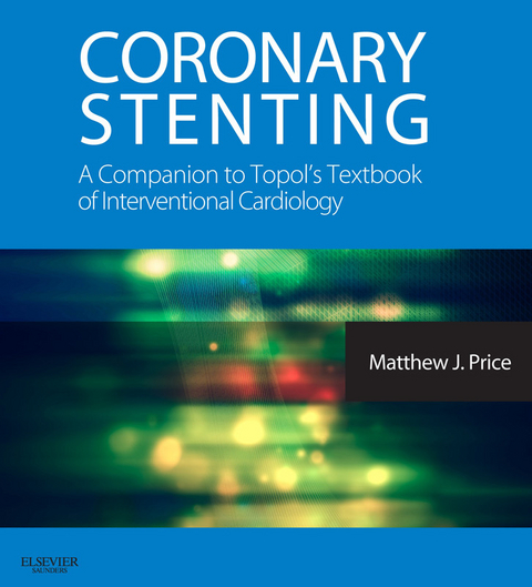 Coronary Stenting: A Companion to Topol's Textbook of Interventional Cardiology E-Book -  Matthew J. Price