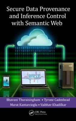 Secure Data Provenance and Inference Control with Semantic Web - Bhavani Thuraisingham, Tyrone Cadenhead, Murat Kantarcioglu, Vaibhav Khadilkar