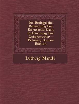 Die Biologische Bedeutung Der Eierstocke Nach Entfernung Der Gebarmutter - Primary Source Edition - Ludwig Mandl