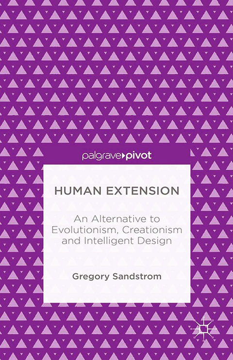 Human Extension: An Alternative to Evolutionism, Creationism and Intelligent Design - Gregory Sandstrom