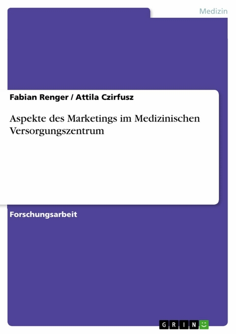 Aspekte des Marketings im Medizinischen
Versorgungszentrum - Fabian Renger, Attila Czirfusz