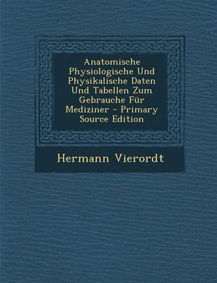 Anatomische Physiologische Und Physikalische Daten Und Tabellen Zum Gebrauche Fur Mediziner - Hermann Vierordt