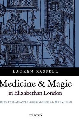 Medicine and Magic in Elizabethan London - Lauren Kassell