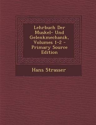 Lehrbuch Der Muskel- Und Gelenkmechanik, Volumes 1-2 - Primary Source Edition - Hans Strasser