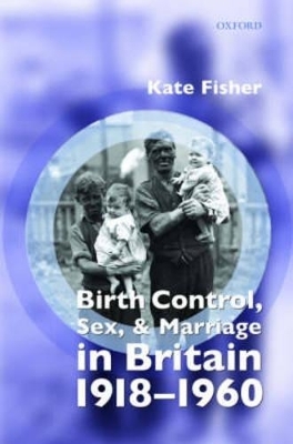 Birth Control, Sex, and Marriage in Britain 1918-1960 - Kate Fisher