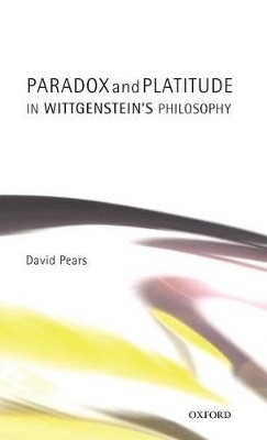 Paradox and Platitude in Wittgenstein's Philosophy - David Pears