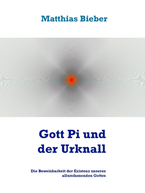 Gott Pi und der Urknall -  Matthias Bieber