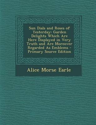 Sun Dials and Roses of Yesterday - Alice Morse Earle