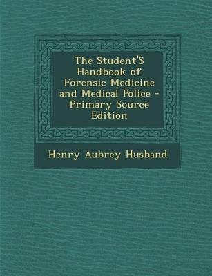 The Student's Handbook of Forensic Medicine and Medical Police - Henry Aubrey Husband