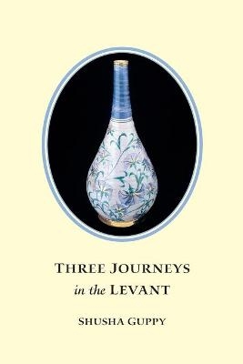 Three Journeys in the Levant - Shusha Guppy