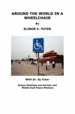 Around the World in a Wheelchair, Rotary Meetings and Nuclear and Middle East Peace Missions - Seymour C Yuter, S C Yuter, Elinor V Yuter