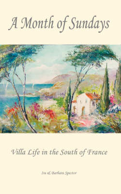 A Month of Sundays - Villa Life in the South of France - Barbara Spector, Ira Spector