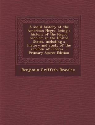 A Social History of the American Negro, Being a History of the Negro Problem in the United States, Including a History and Study of the Republic of Liberia - Benjamin Griffith Brawley