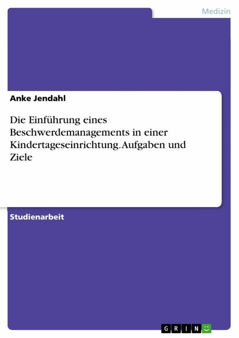 Die Einführung eines Beschwerdemanagements in einer Kindertageseinrichtung. Aufgaben und Ziele -  Anke Jendahl