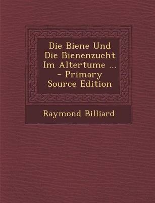 Die Biene Und Die Bienenzucht Im Altertume ... - Primary Source Edition - Raymond Billiard